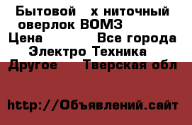 Бытовой 4-х ниточный оверлок ВОМЗ 151-4D › Цена ­ 2 000 - Все города Электро-Техника » Другое   . Тверская обл.